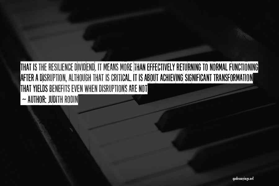 Judith Rodin Quotes: That Is The Resilience Dividend. It Means More Than Effectively Returning To Normal Functioning After A Disruption, Although That Is