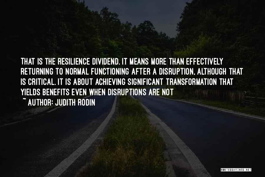 Judith Rodin Quotes: That Is The Resilience Dividend. It Means More Than Effectively Returning To Normal Functioning After A Disruption, Although That Is