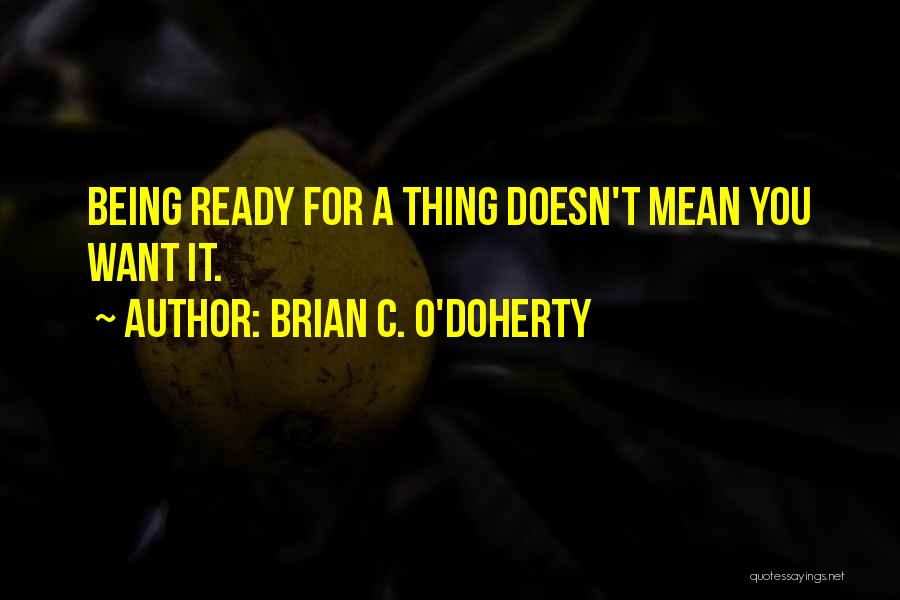 Brian C. O'Doherty Quotes: Being Ready For A Thing Doesn't Mean You Want It.