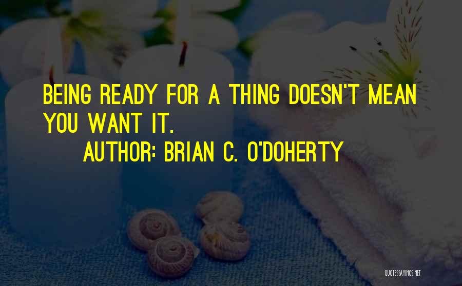 Brian C. O'Doherty Quotes: Being Ready For A Thing Doesn't Mean You Want It.