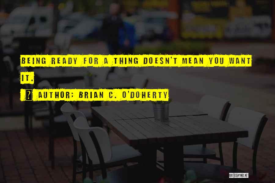 Brian C. O'Doherty Quotes: Being Ready For A Thing Doesn't Mean You Want It.