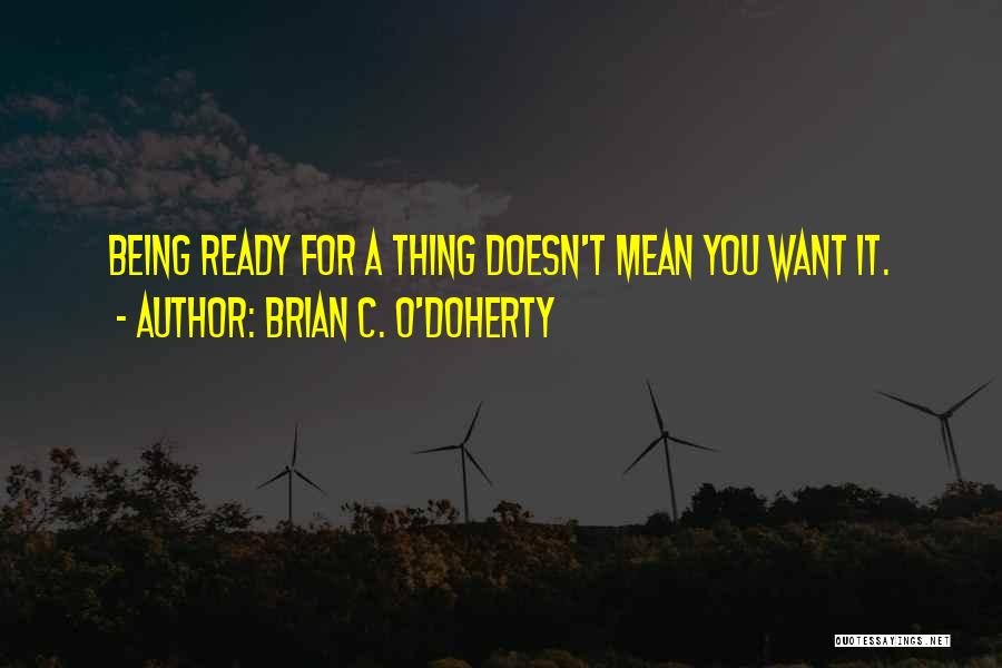 Brian C. O'Doherty Quotes: Being Ready For A Thing Doesn't Mean You Want It.