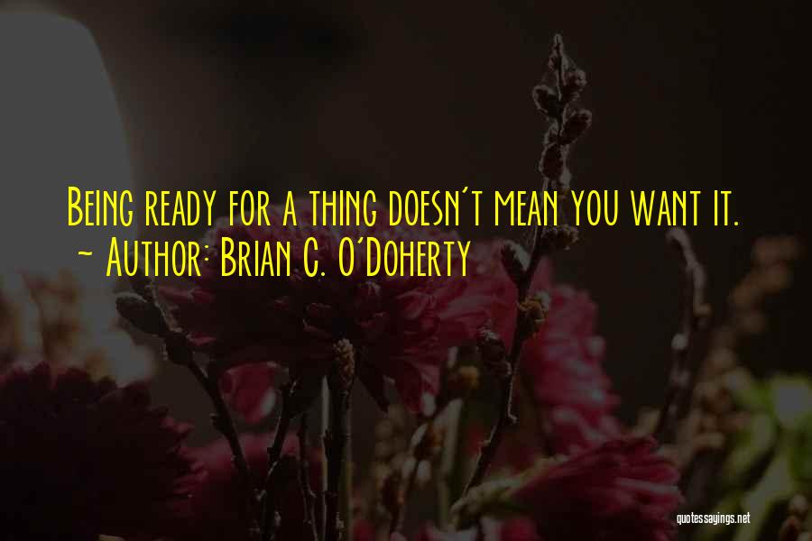 Brian C. O'Doherty Quotes: Being Ready For A Thing Doesn't Mean You Want It.