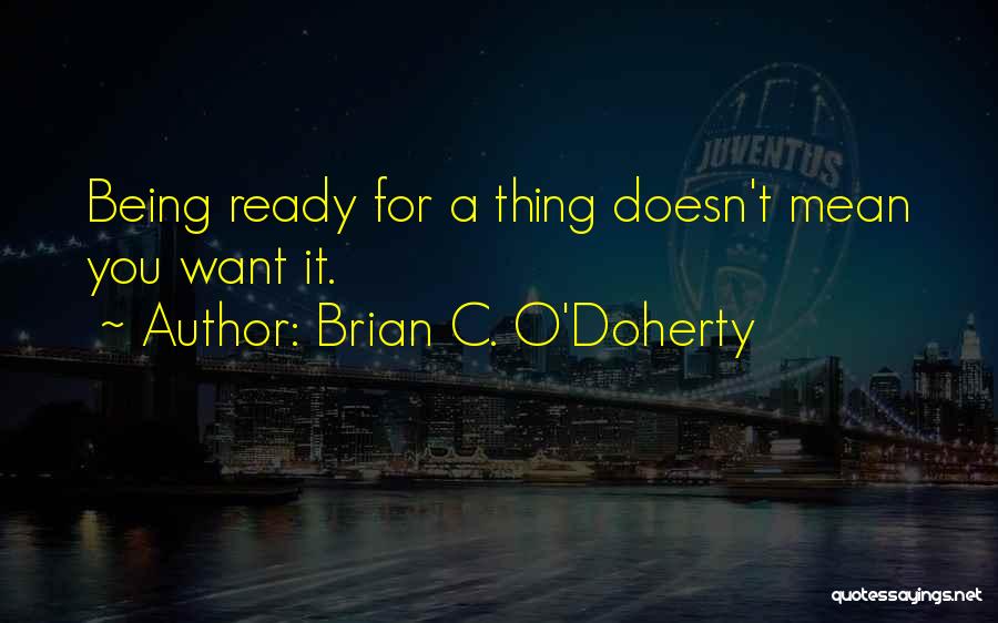 Brian C. O'Doherty Quotes: Being Ready For A Thing Doesn't Mean You Want It.