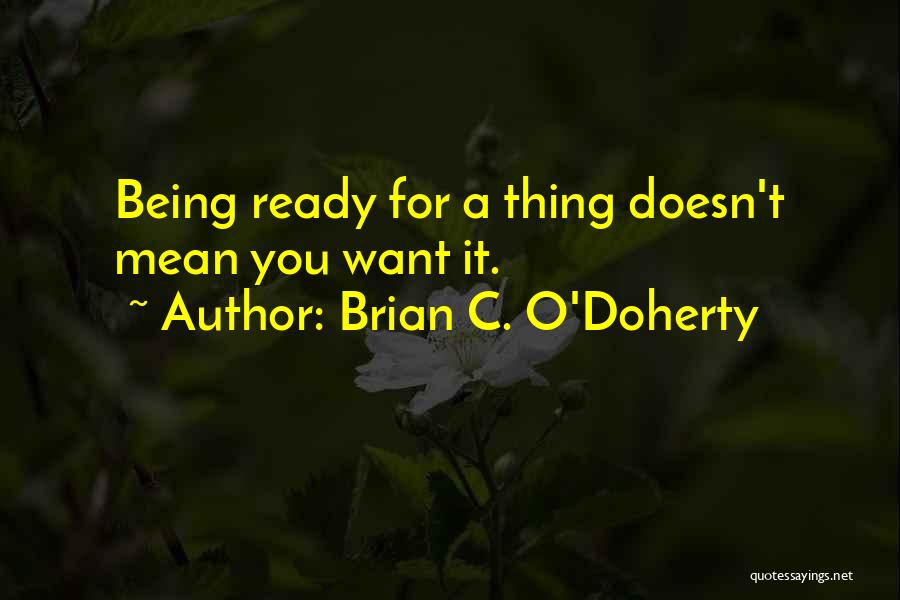 Brian C. O'Doherty Quotes: Being Ready For A Thing Doesn't Mean You Want It.