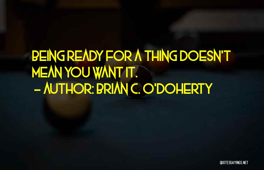 Brian C. O'Doherty Quotes: Being Ready For A Thing Doesn't Mean You Want It.