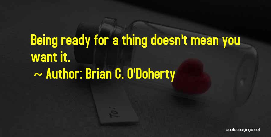 Brian C. O'Doherty Quotes: Being Ready For A Thing Doesn't Mean You Want It.