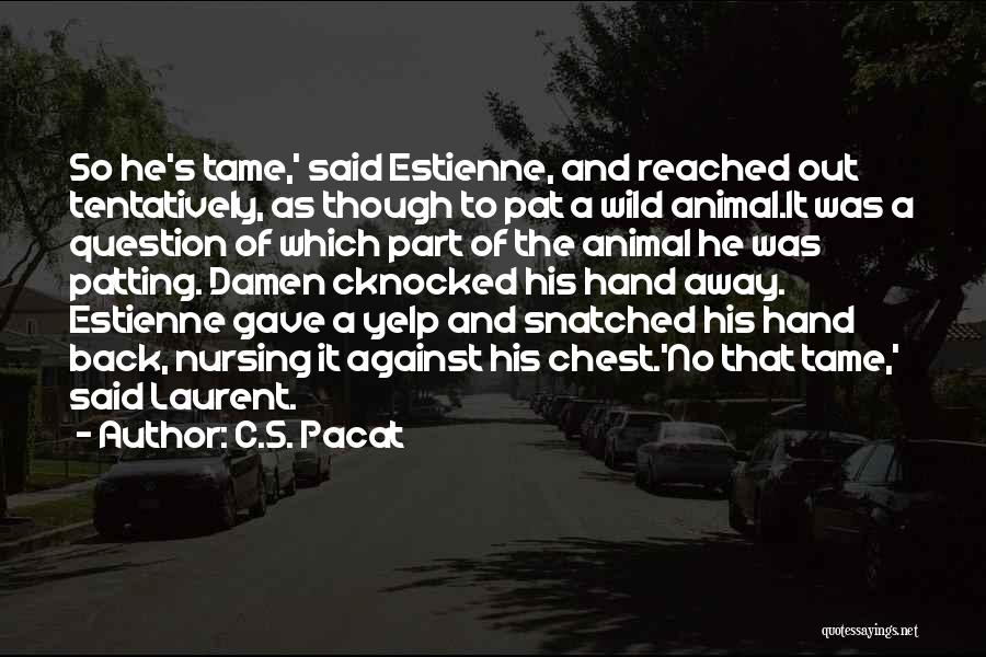 C.S. Pacat Quotes: So He's Tame,' Said Estienne, And Reached Out Tentatively, As Though To Pat A Wild Animal.it Was A Question Of