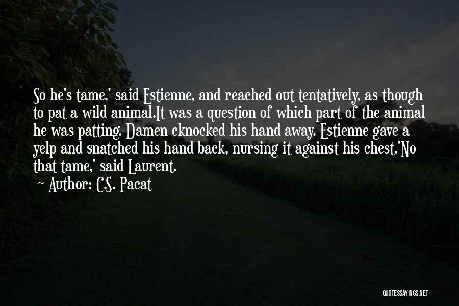 C.S. Pacat Quotes: So He's Tame,' Said Estienne, And Reached Out Tentatively, As Though To Pat A Wild Animal.it Was A Question Of