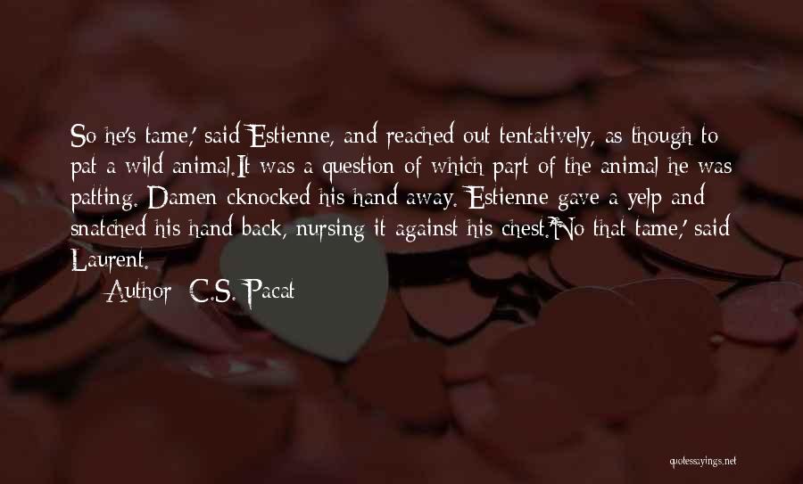 C.S. Pacat Quotes: So He's Tame,' Said Estienne, And Reached Out Tentatively, As Though To Pat A Wild Animal.it Was A Question Of