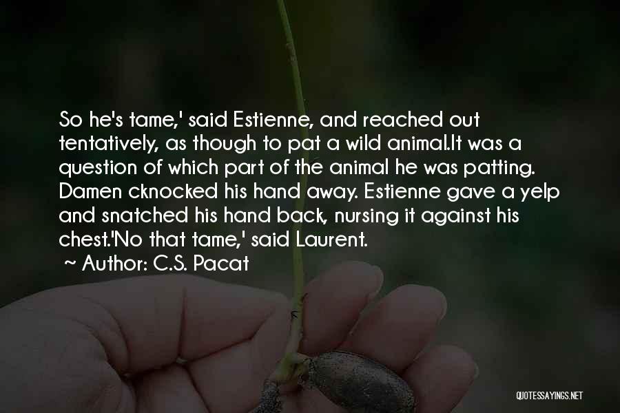 C.S. Pacat Quotes: So He's Tame,' Said Estienne, And Reached Out Tentatively, As Though To Pat A Wild Animal.it Was A Question Of