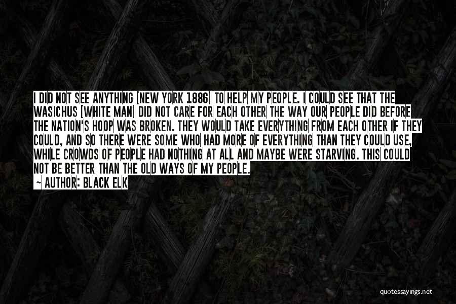Black Elk Quotes: I Did Not See Anything [new York 1886] To Help My People. I Could See That The Wasichus [white Man]