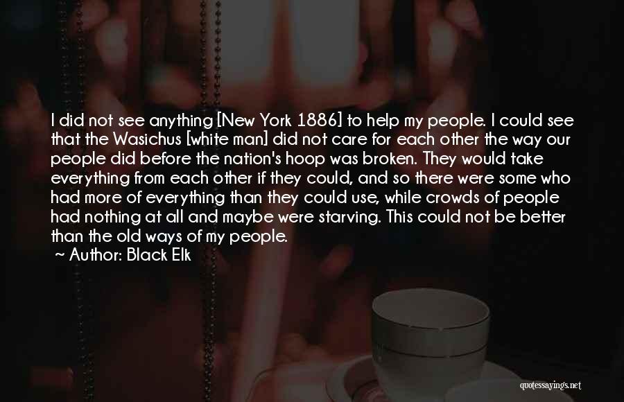 Black Elk Quotes: I Did Not See Anything [new York 1886] To Help My People. I Could See That The Wasichus [white Man]