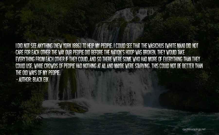 Black Elk Quotes: I Did Not See Anything [new York 1886] To Help My People. I Could See That The Wasichus [white Man]
