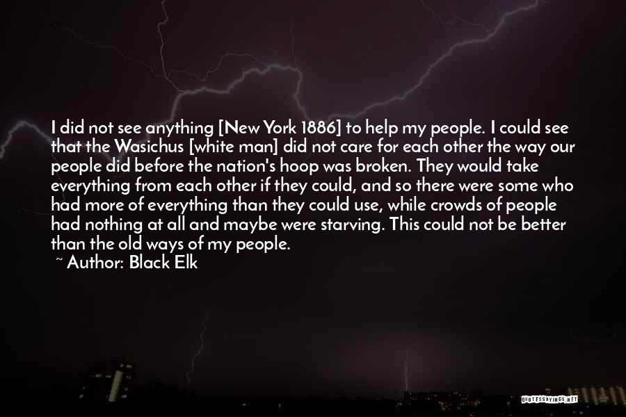 Black Elk Quotes: I Did Not See Anything [new York 1886] To Help My People. I Could See That The Wasichus [white Man]