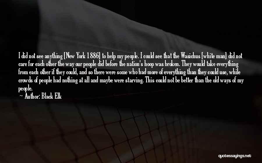 Black Elk Quotes: I Did Not See Anything [new York 1886] To Help My People. I Could See That The Wasichus [white Man]