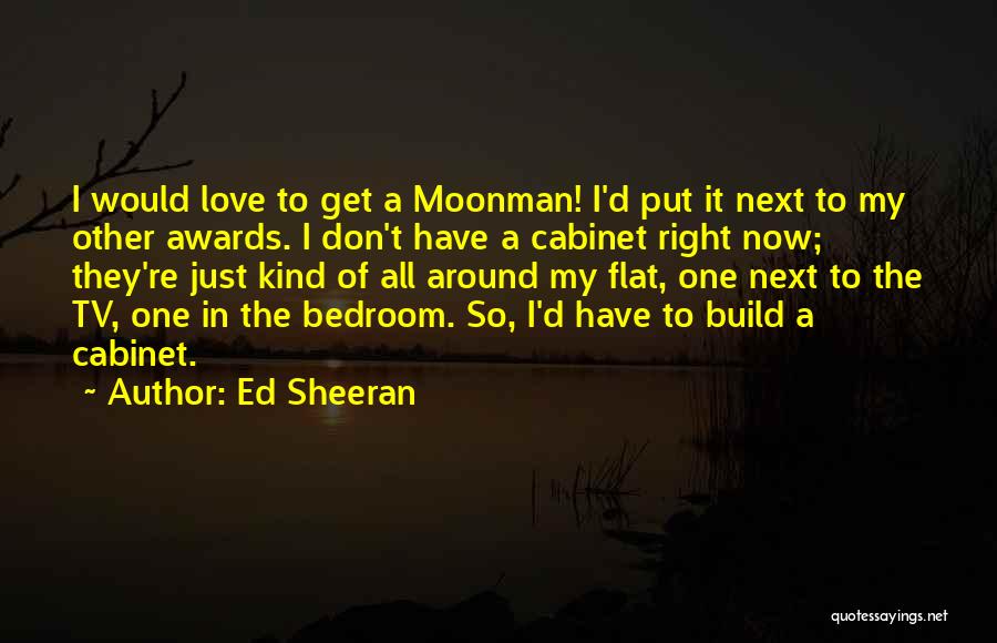 Ed Sheeran Quotes: I Would Love To Get A Moonman! I'd Put It Next To My Other Awards. I Don't Have A Cabinet