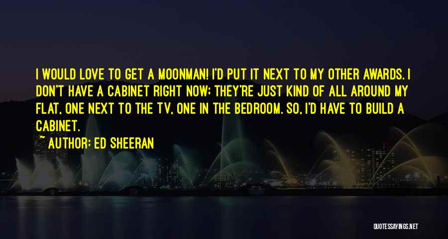 Ed Sheeran Quotes: I Would Love To Get A Moonman! I'd Put It Next To My Other Awards. I Don't Have A Cabinet