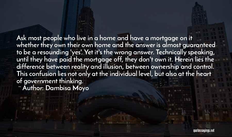 Dambisa Moyo Quotes: Ask Most People Who Live In A Home And Have A Mortgage On It Whether They Own Their Own Home