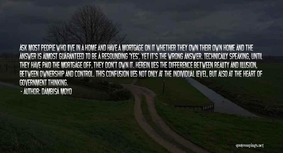 Dambisa Moyo Quotes: Ask Most People Who Live In A Home And Have A Mortgage On It Whether They Own Their Own Home