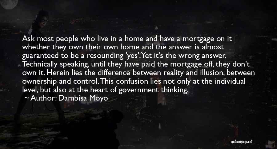 Dambisa Moyo Quotes: Ask Most People Who Live In A Home And Have A Mortgage On It Whether They Own Their Own Home