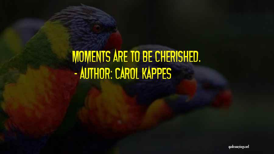 Carol Kappes Quotes: Moments Are To Be Cherished.