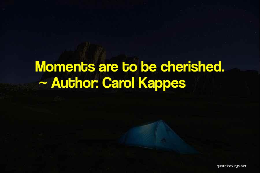 Carol Kappes Quotes: Moments Are To Be Cherished.