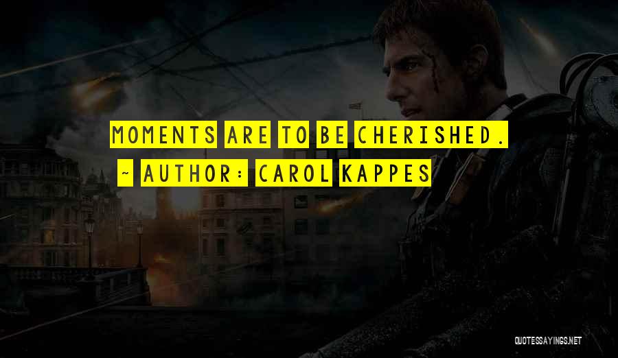 Carol Kappes Quotes: Moments Are To Be Cherished.