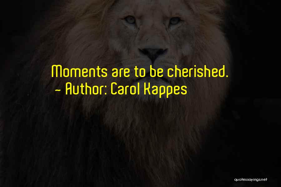 Carol Kappes Quotes: Moments Are To Be Cherished.