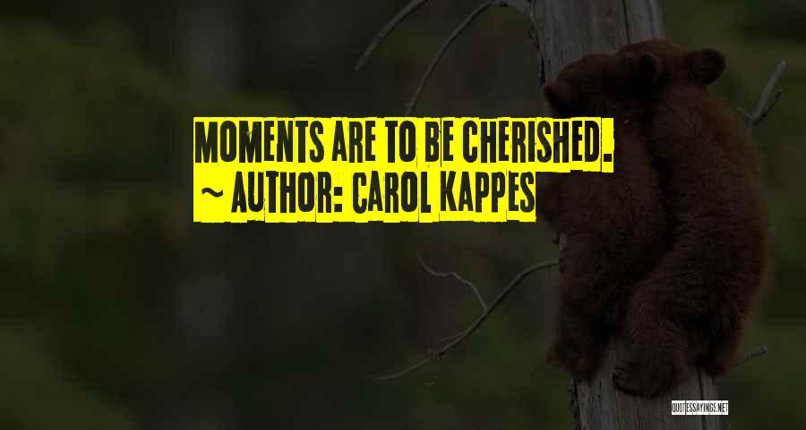 Carol Kappes Quotes: Moments Are To Be Cherished.