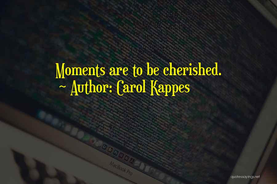 Carol Kappes Quotes: Moments Are To Be Cherished.