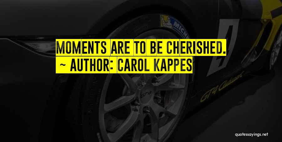 Carol Kappes Quotes: Moments Are To Be Cherished.