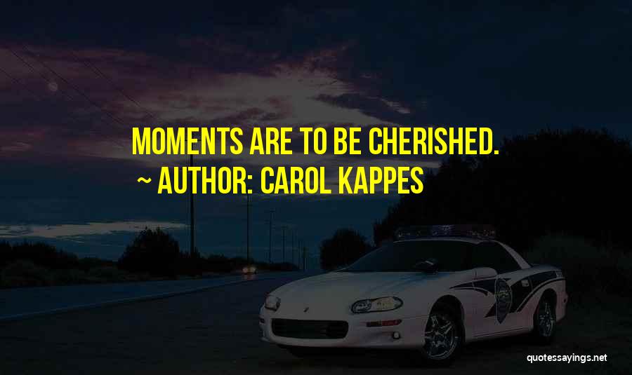 Carol Kappes Quotes: Moments Are To Be Cherished.