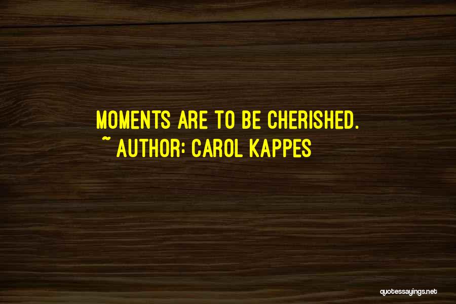 Carol Kappes Quotes: Moments Are To Be Cherished.