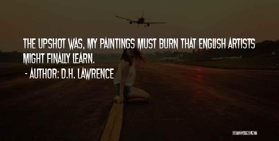 D.H. Lawrence Quotes: The Upshot Was, My Paintings Must Burn That English Artists Might Finally Learn.