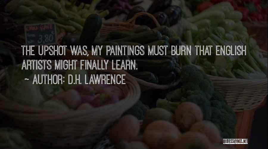 D.H. Lawrence Quotes: The Upshot Was, My Paintings Must Burn That English Artists Might Finally Learn.