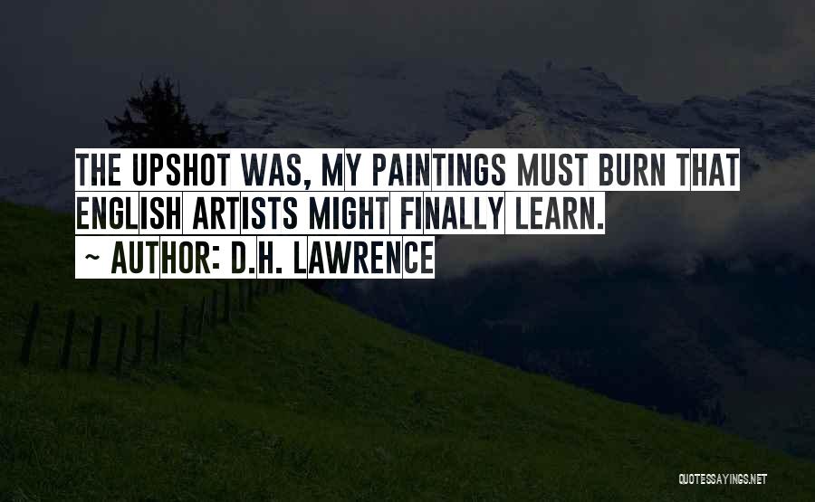 D.H. Lawrence Quotes: The Upshot Was, My Paintings Must Burn That English Artists Might Finally Learn.
