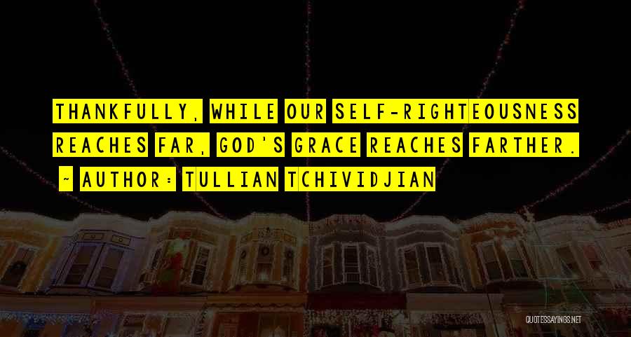 Tullian Tchividjian Quotes: Thankfully, While Our Self-righteousness Reaches Far, God's Grace Reaches Farther.