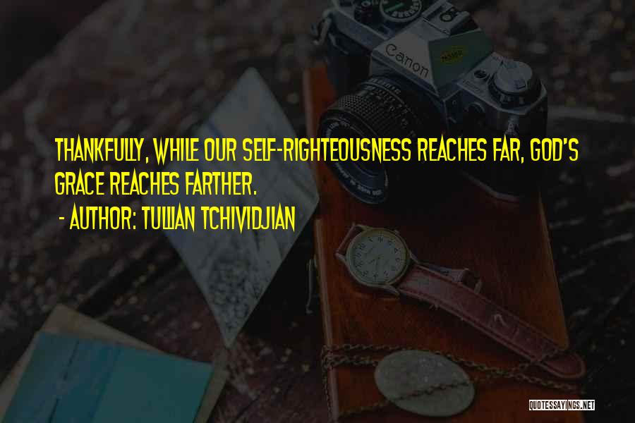 Tullian Tchividjian Quotes: Thankfully, While Our Self-righteousness Reaches Far, God's Grace Reaches Farther.