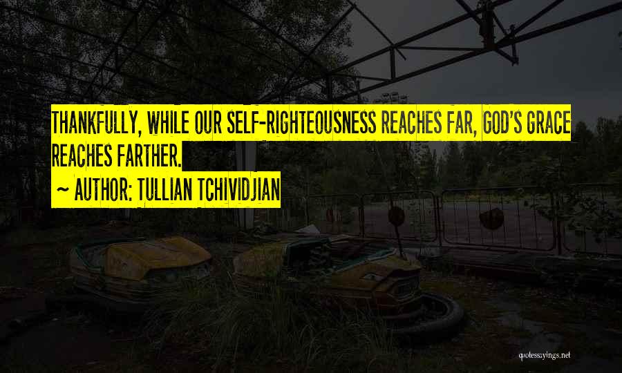 Tullian Tchividjian Quotes: Thankfully, While Our Self-righteousness Reaches Far, God's Grace Reaches Farther.