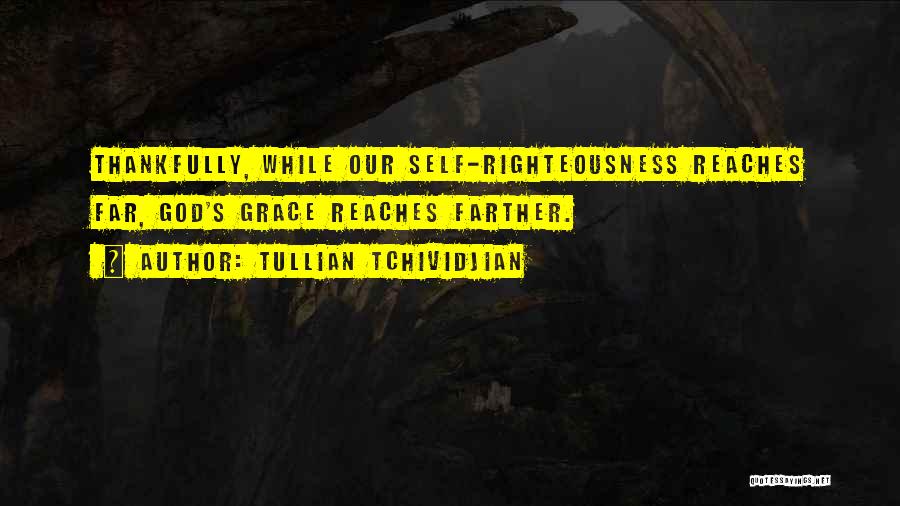 Tullian Tchividjian Quotes: Thankfully, While Our Self-righteousness Reaches Far, God's Grace Reaches Farther.