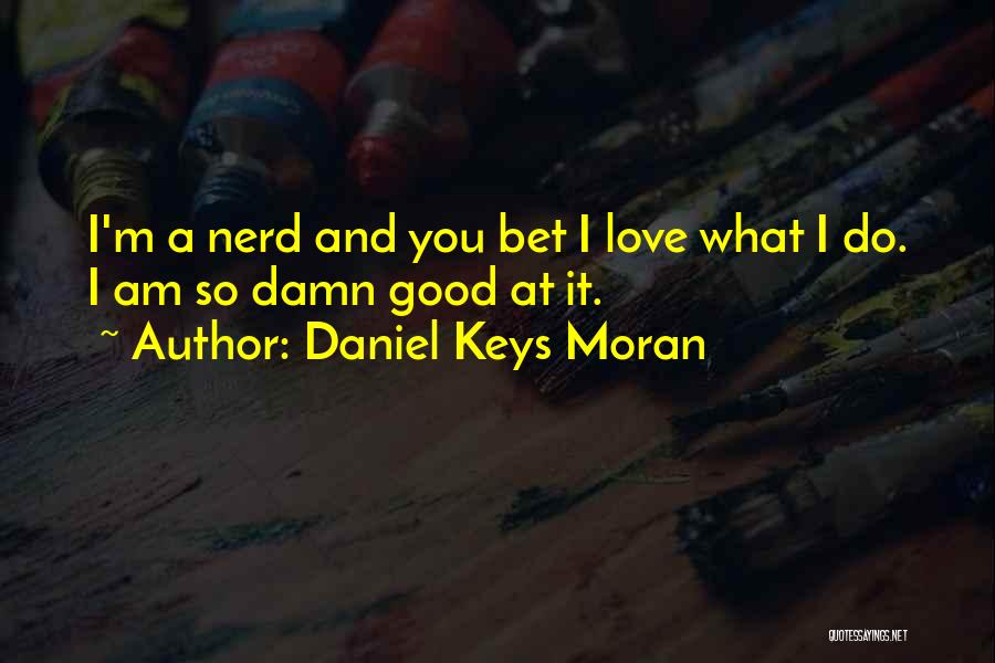 Daniel Keys Moran Quotes: I'm A Nerd And You Bet I Love What I Do. I Am So Damn Good At It.