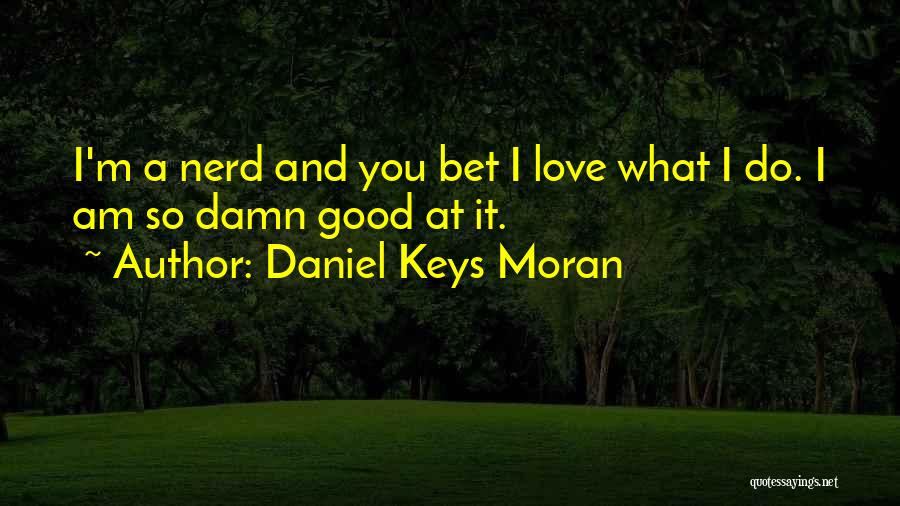 Daniel Keys Moran Quotes: I'm A Nerd And You Bet I Love What I Do. I Am So Damn Good At It.