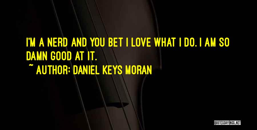 Daniel Keys Moran Quotes: I'm A Nerd And You Bet I Love What I Do. I Am So Damn Good At It.