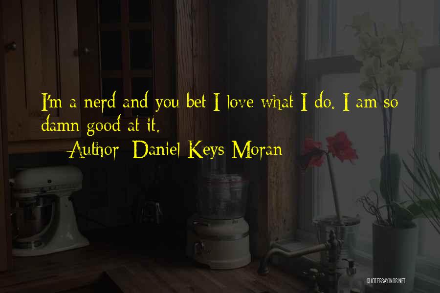 Daniel Keys Moran Quotes: I'm A Nerd And You Bet I Love What I Do. I Am So Damn Good At It.