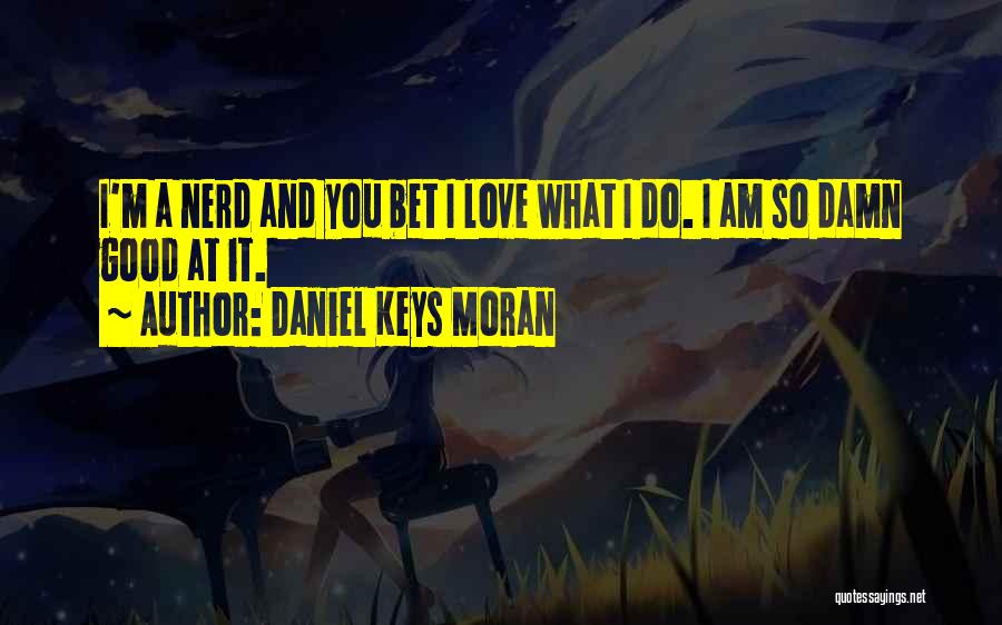 Daniel Keys Moran Quotes: I'm A Nerd And You Bet I Love What I Do. I Am So Damn Good At It.