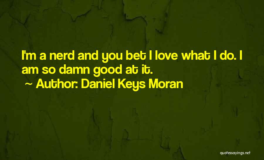 Daniel Keys Moran Quotes: I'm A Nerd And You Bet I Love What I Do. I Am So Damn Good At It.