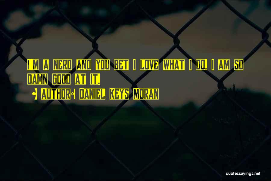 Daniel Keys Moran Quotes: I'm A Nerd And You Bet I Love What I Do. I Am So Damn Good At It.