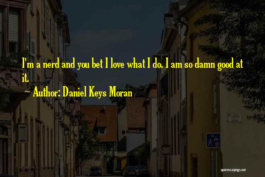 Daniel Keys Moran Quotes: I'm A Nerd And You Bet I Love What I Do. I Am So Damn Good At It.