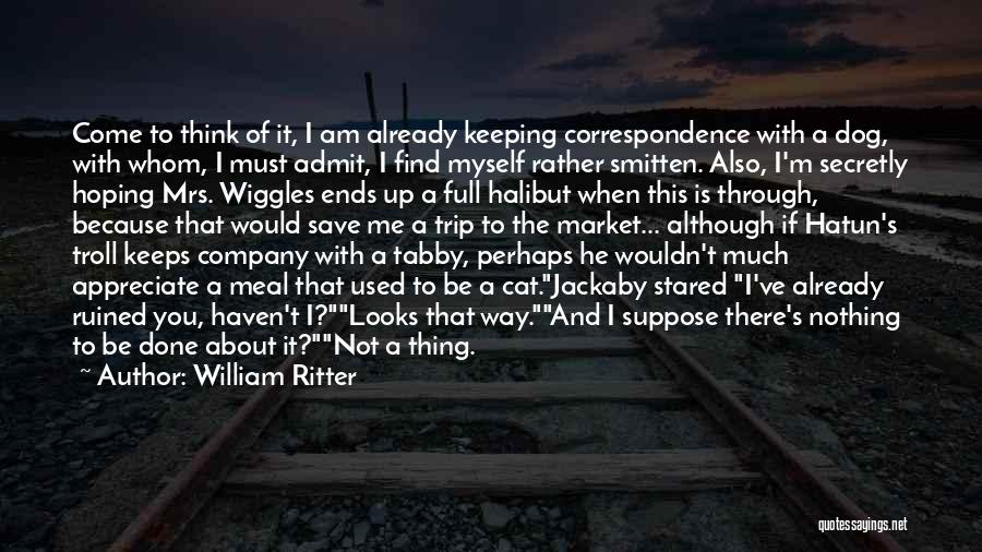 William Ritter Quotes: Come To Think Of It, I Am Already Keeping Correspondence With A Dog, With Whom, I Must Admit, I Find